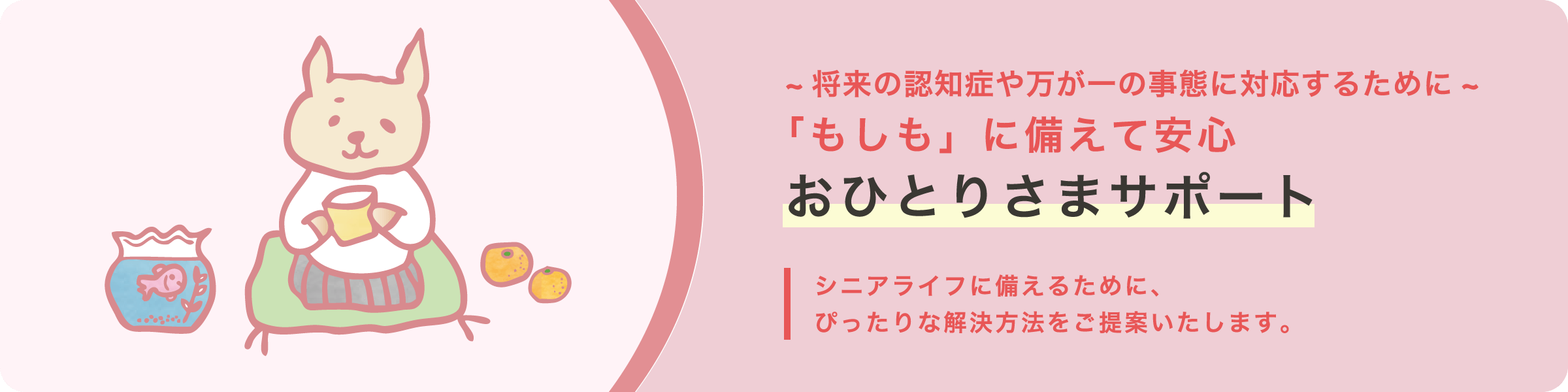 ~将来の認知症や万が一の事態に対応するために~ 「もしも」に備えて安心おひとりさまサポート